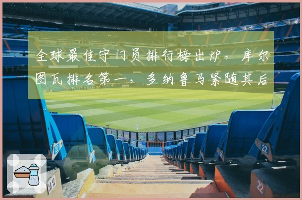 全球最佳守门员排行榜出炉，库尔图瓦排名第一，多纳鲁马紧随其后