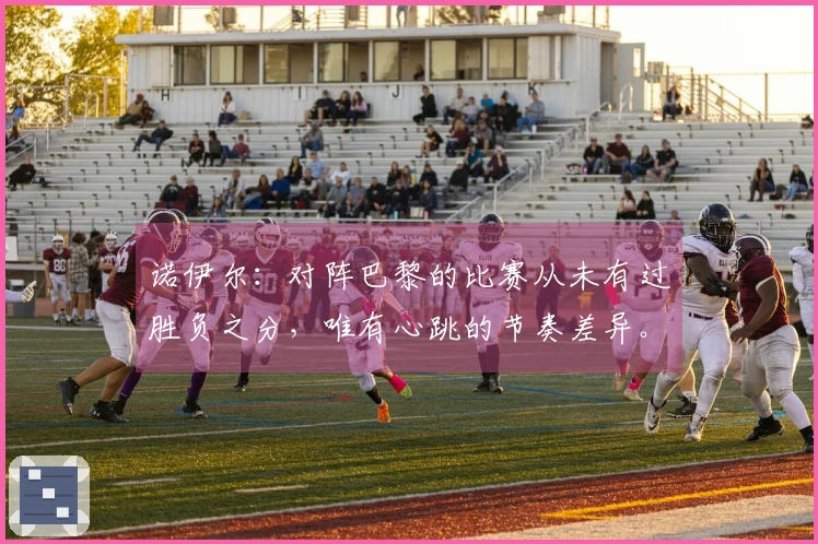 诺伊尔：对阵巴黎的比赛从未有过胜负之分，唯有心跳的节奏差异。