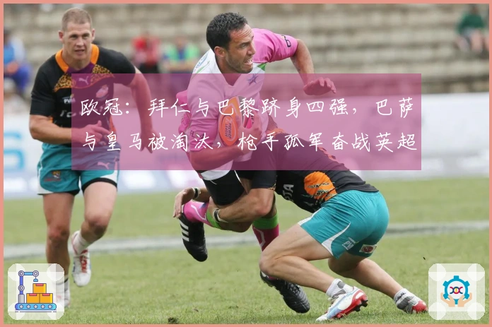 欧冠：拜仁与巴黎跻身四强，巴萨与皇马被淘汰，枪手孤军奋战英超