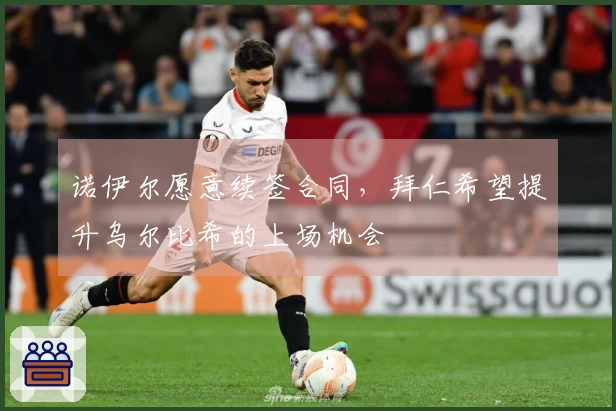 诺伊尔愿意续签合同，拜仁希望提升乌尔比希的上场机会