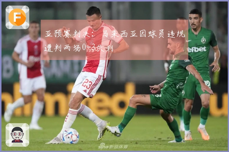 亚预赛判决：马来西亚因球员违规遭判两场0-3失利