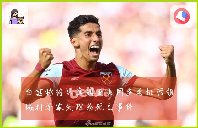 白宫称将认真调查美国多名机密领域科学家失踪或死亡事件