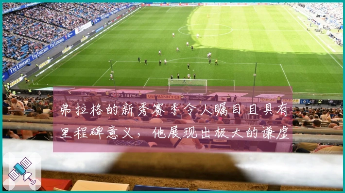 弗拉格的新秀赛季令人瞩目且具有里程碑意义，他展现出极大的谦虚与学习精神。