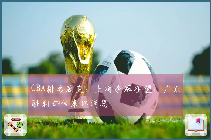 CBA排名剧变，上海夺冠在望，广东胜利却传来坏消息