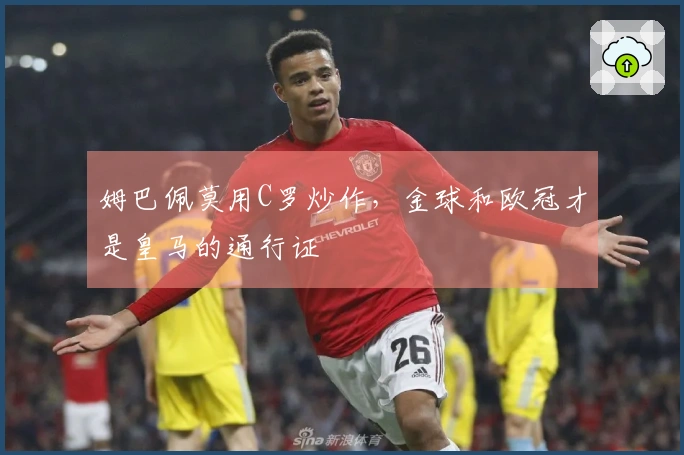 姆巴佩莫用C罗炒作，金球和欧冠才是皇马的通行证