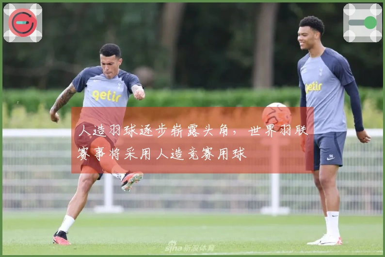 人造羽球逐步崭露头角，世界羽联赛事将采用人造竞赛用球