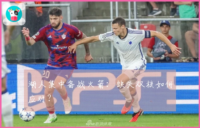 湖人集中备战火箭：缺失双核如何应对？