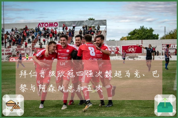 拜仁晋级欧冠四强次数超马竞、巴黎与阿森纳总和五次