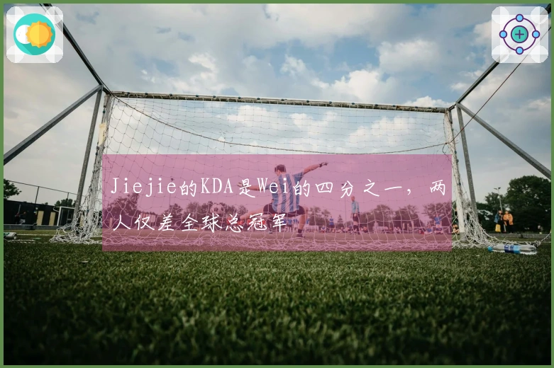 Jiejie的KDA是Wei的四分之一，两人仅差全球总冠军