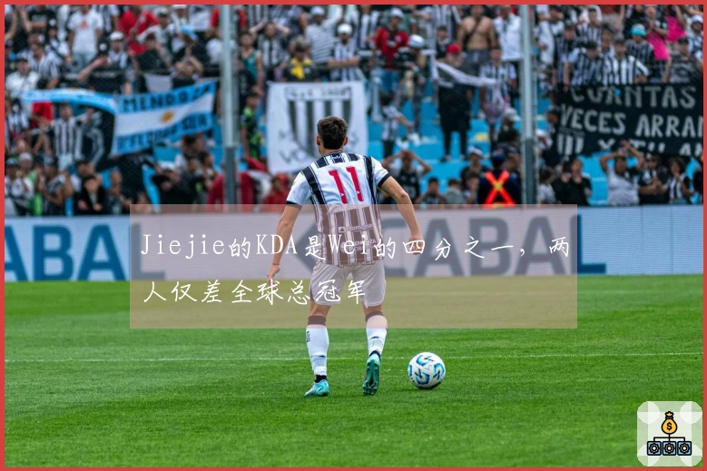 Jiejie的KDA是Wei的四分之一，两人仅差全球总冠军