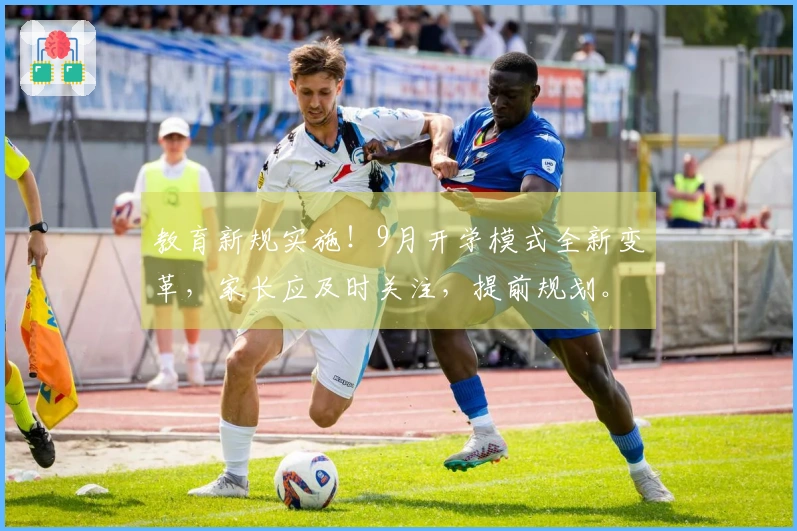 教育新规实施！9月开学模式全新变革，家长应及时关注，提前规划。