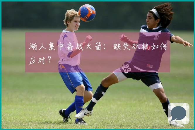 湖人集中备战火箭：缺失双核如何应对？