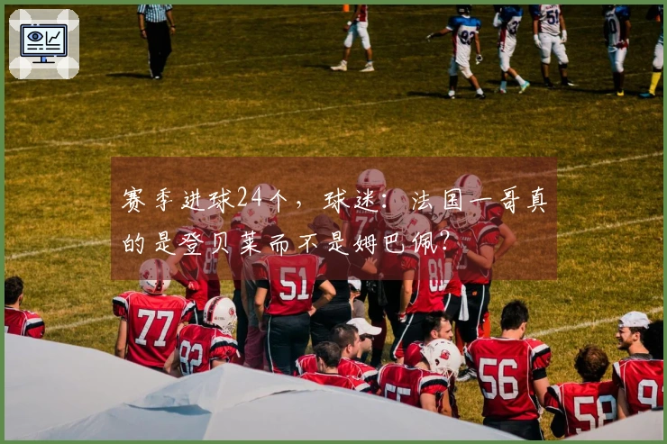赛季进球24个，球迷：法国一哥真的是登贝莱而不是姆巴佩？