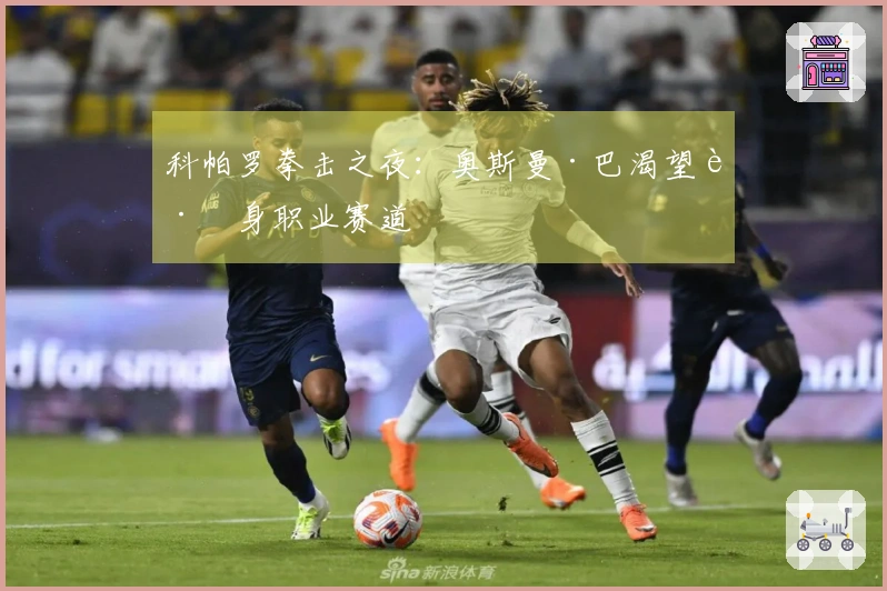 科帕罗拳击之夜：奥斯曼·巴渴望跻身职业赛道
