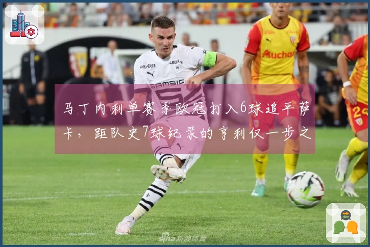 马丁内利单赛季欧冠打入6球追平萨卡，距队史7球纪录的亨利仅一步之遥